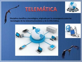 Disciplina científica y tecnológica, originada por la convergencia entre las
tecnologías de las telecomunicaciones y de la informática.
 