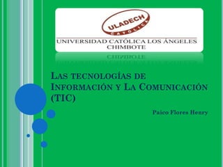 LAS TECNOLOGÍAS DE
INFORMACIÓN Y LA COMUNICACIÓN
(TIC)
Paico Flores Henry
 