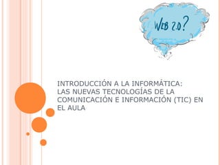 INTRODUCCIÓN A LA INFORMÁTICA:
LAS NUEVAS TECNOLOGÍAS DE LA
COMUNICACIÓN E INFORMACIÓN (TIC) EN
EL AULA
 