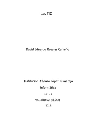 Las TIC
David Eduardo Rosales Carreño
Institución Alfonso López Pumarejo
Informática
11-01
VALLEDUPAR (CESAR)
2015
 