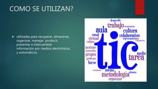 COMO SE UTILIZAN?
utilizadas para recuperar, almacenar,
organizar, manejar, producir,
presentar e intercambiar
información por medios electrónicos
y automáticos.