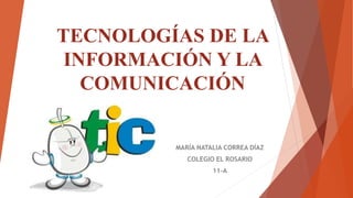 MARÍA NATALIA CORREA DÍAZ
COLEGIO EL ROSARIO
11-A
TECNOLOGÍAS DE LA
INFORMACIÓN Y LA
COMUNICACIÓN
 