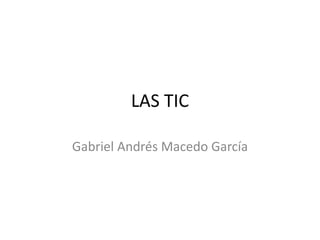 LAS TIC
Gabriel Andrés Macedo García
 