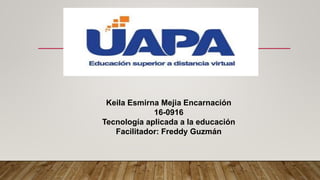 Keila Esmirna Mejia Encarnación
16-0916
Tecnología aplicada a la educación
Facilitador: Freddy Guzmán
 