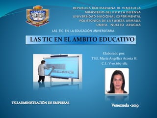 LAS TIC EN LA EDUCACIÓN UNIVERSITARIA
Elaborado por:
TSU. María Angélica Acosta H.
C.I.: V-10.667.782
 