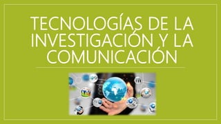 TECNOLOGÍAS DE LA
INVESTIGACIÓN Y LA
COMUNICACIÓN
 