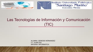 Las Tecnologías de Información y Comunicación
(TIC)
ALUMNA: GENESIS HERNANDEZ
C.I: 19.900.353
MATERIA: INFORMATICA
 