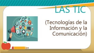 LAS TIC
(Tecnologías de la
Información y la
Comunicación)
 