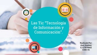 Las Tic “Tecnología
de Información y
Comunicación”.
Realizado Por:
Axel Jiménez
C.I 27870662
COD: 41
 