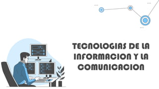 TECNOLOGIAS DE LA
INFORMACION Y LA
COMUNICACION
 