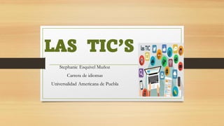 LAS TIC’S
Stephanie Esquivel Muñoz
Carrera de idiomas
Universalidad Americana de Puebla
 