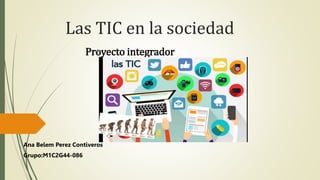 Las TIC en la sociedad
Proyecto integrador
Ana Belem Perez Contiveros
Grupo:M1C2G44-086
 