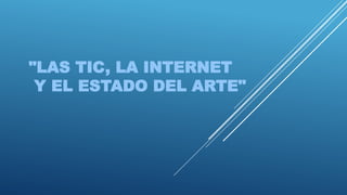 "LAS TIC, LA INTERNET
Y EL ESTADO DEL ARTE"
 