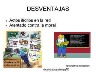 DESVENTAJAS
●   Actos ilícitos en la red
●   Atentado contra la moral




                                         recursostic.educacion.
                                         es
                     chusostacroya.blogspot.
 