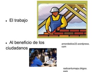 ●   El trabajo




● Al beneficio de los   amordedios33.wordpress.
                        com
ciudadanos



                         radioantumapu.bligoo.
                         com
 