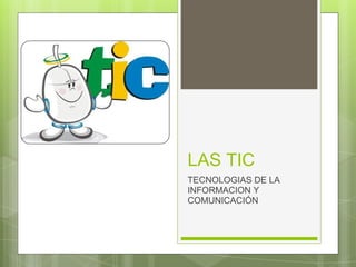 LAS TIC
TECNOLOGIAS DE LA
INFORMACION Y
COMUNICACIÓN
 