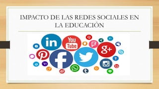 IMPACTO DE LAS REDES SOCIALES EN
LA EDUCACIÓN
 