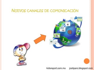 NUEVOS CANALES DE COMUNICACIÓN




               kidsreport.com.mx   jostiparo.blogspot.com
 