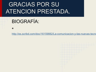 GRACIAS POR SU
ATENCION PRESTADA.
BIOGRAFÍA:
*
http://es.scribd.com/doc/16159882/La-comunicacion-y-las-nuevas-tecno
 