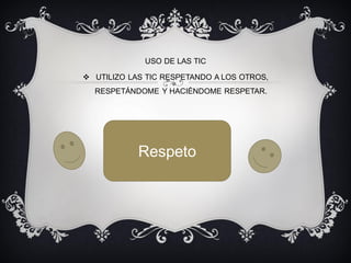 USO DE LAS TIC
UTILIZO LAS TIC RESPETANDO A LOS OTROS,
RESPETÁNDOME Y HACIÉNDOME RESPETAR.
Respeto