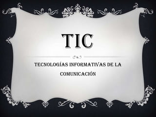 TIC
Tecnologías Informativas de la
        Comunicación
 