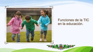 Funciones de la TIC
en la educación.
 