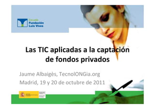 Las TIC aplicadas a la captación
        de fondos privados
Jaume Albaigès, TecnolONGia.org
Madrid, 19 y 20 de octubre de 2011
 