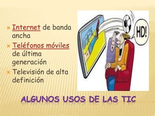  Internet de banda
  ancha
 Teléfonos móviles
  de última
  generación
 Televisión de alta
  definición

    ALGUNOS USOS DE LAS TIC
 
