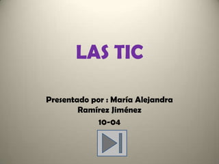 LAS TIC

Presentado por : María Alejandra
        Ramírez Jiménez
             10-04
 
