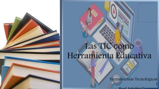 Las TIC como
Herramienta Educativa
Herramientas Tecnológicas
I
 