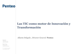 Las TIC como motor de Innovación y
Transformación
Alberto Delgado , Director General Penteo
 