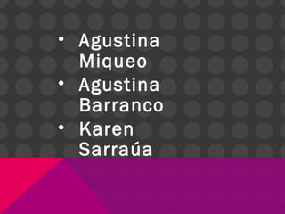 • Agustina
Miqueo
• Agustina
Barranco
• Karen
Sarraúa
 