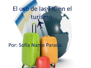 El uso de las TIC en el
turismo.
Por: Sofía Name Parada.
 
