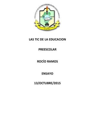 LAS TIC DE LA EDUCACION
PREESCOLAR
ROCÍO RAMOS
ENSAYO
13/OCTUBRE/2015
 