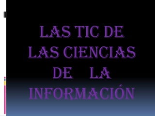 Las tic de
las ciencias
   de la
información
 