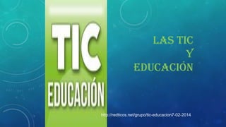 LAS TIC
Y
EDUCACIÓN

http://redticos.net/grupo/tic-educacion7-02-2014

 