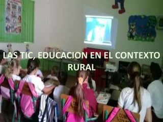 LAS TIC, EDUCACION EN EL CONTEXTO
RURAL
 