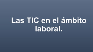 Las TIC en el ámbito
laboral.
 