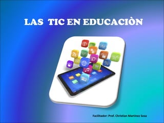 LAS TIC EN EDUCACIÒN
Facilitador: Prof. Christian Martínez Sosa
 