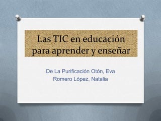 Las TIC en educación
para aprender y enseñar
De La Purificación Otón, Eva
Romero López, Natalia

 