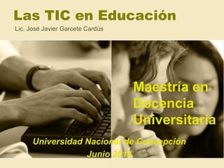 Las TIC en Educación
Lic. José Javier Garcete Cardús
Maestría en
Docencia
Universitaria
Universidad Nacional de Concepción
Junio 2014
 