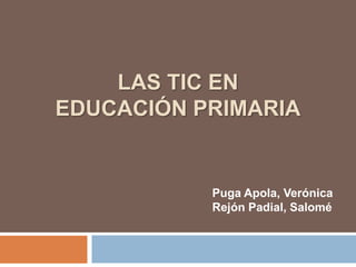 LAS TIC EN
EDUCACIÓN PRIMARIA

Puga Apola, Verónica
Rejón Padial, Salomé

 