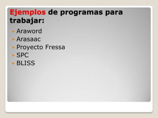 Ejemplos de programas para
trabajar:
   Araword
   Arasaac
   Proyecto Fressa
   SPC
   BLISS
 