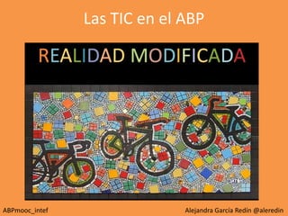 Las TIC en el ABP
ABPmooc_intef Alejandra García Redín @aleredin
 