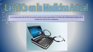 La incorporación de lasTIC al mundo sanitario está suponiendo un motor de cambio para mejora de la
calidad de vida de los ciudadanos
 