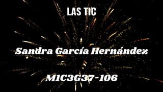 LAS TIC




Sandra García Hernández


M1C3G37-106
 