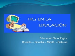 Educación Tecnológica Bonetto – Gonella – Miretti  - Sisterna  