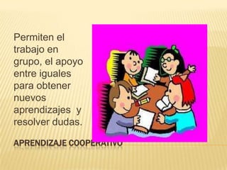 APRENDIZAJE COOPERATIVOPermiten el trabajo en grupo, el apoyo entre iguales para obtener nuevos aprendizajes  y resolver dudas.