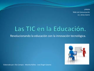 UPNFM
                                                                  Taller de Comunicación
                                                                          Lic. Jenny Castro




         Revolucionando la educación con la innovación tecnológica.




Elaborado por: Elia Campos - Mariela Núñez - José Ángel Cáceres
 