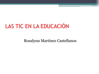 LAS TIC EN LA EDUCACIÓN

      Rosalynn Martínez Castellanos
 